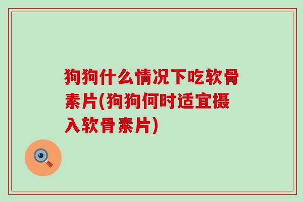 狗狗什么情况下吃软骨素片(狗狗何时适宜摄入软骨素片)-第1张图片-氨糖科普网 狗狗什么情况下吃软骨素片(狗狗何时适宜摄入软骨素片)-第1张图片-氨糖科普网