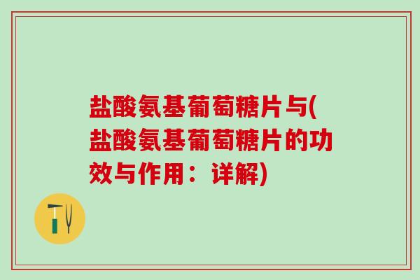 盐酸氨基葡萄糖片与(盐酸氨基葡萄糖片的功效与作用:详解)-第1张图片-氨糖科普网 盐酸氨基葡萄糖片与(盐酸氨基葡萄糖片的功效与作用:详解)-第1张图片-氨糖科普网