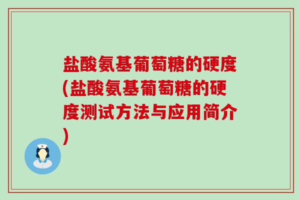 盐酸氨基葡萄糖的硬度(盐酸氨基葡萄糖的硬度测试方法与应用简介)-第1张图片-氨糖科普网 盐酸氨基葡萄糖的硬度(盐酸氨基葡萄糖的硬度测试方法与应用简介)-第1张图片-氨糖科普网