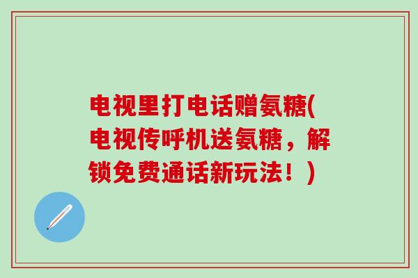 电视里打电话赠氨糖(电视传呼机送氨糖,解锁免费通话新玩法!)-第1张图片-氨糖科普网 电视里打电话赠氨糖(电视传呼机送氨糖,解锁免费通话新玩法!)-第1张图片-氨糖科普网