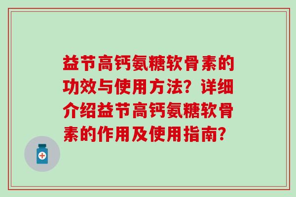益节高钙氨糖软骨素的功效与使用方法?详细介绍益节高钙氨糖软骨素的作用及使用指南?-第1张图片-氨糖科普网 益节高钙氨糖软骨素的功效与使用方法?详细介绍益节高钙氨糖软骨素的作用及使用指南?-第1张图片-氨糖科普网