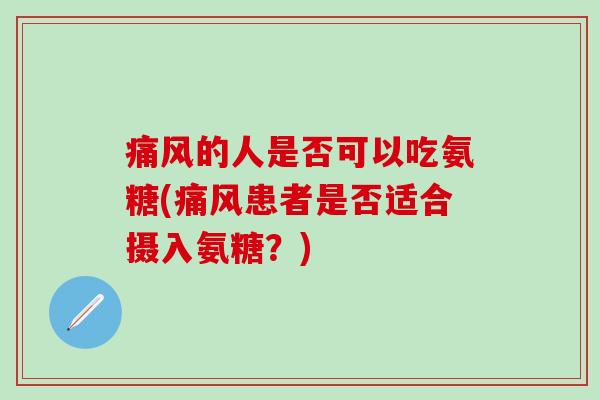 痛风的人是否可以吃氨糖(痛风患者是否适合摄入氨糖？)-第1张图片-氨糖科普网