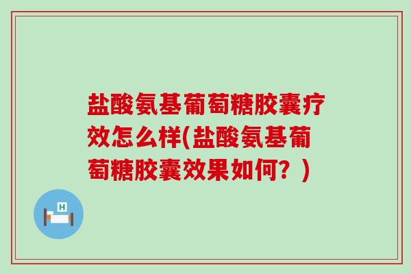 盐酸氨基葡萄糖胶囊疗效怎么样(盐酸氨基葡萄糖胶囊效果如何?)-第1张图片-氨糖科普网 盐酸氨基葡萄糖胶囊疗效怎么样(盐酸氨基葡萄糖胶囊效果如何?)-第1张图片-氨糖科普网