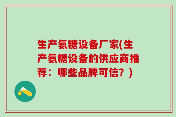 生产氨糖设备厂家(生产氨糖设备的供应商推荐：哪些品牌可信？)-第1张图片-氨糖科普网