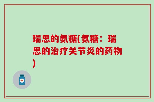 瑞思的氨糖(氨糖:瑞思的治疗关节炎的药物)-第1张图片-氨糖科普网 瑞思的氨糖(氨糖:瑞思的治疗关节炎的药物)-第1张图片-氨糖科普网