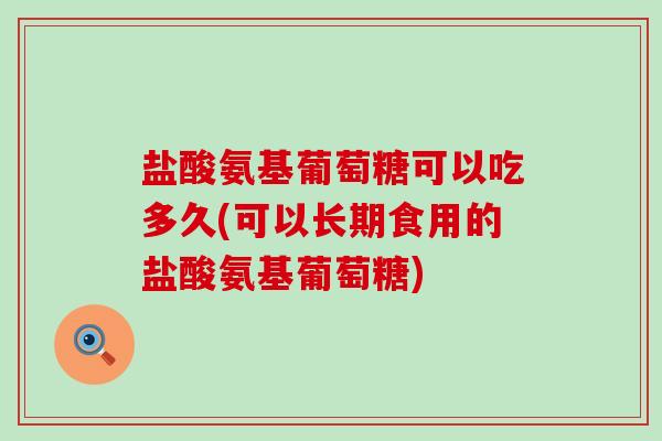 盐酸氨基葡萄糖可以吃多久(可以长期食用的盐酸氨基葡萄糖)-第1张图片-氨糖科普网 盐酸氨基葡萄糖可以吃多久(可以长期食用的盐酸氨基葡萄糖)-第1张图片-氨糖科普网