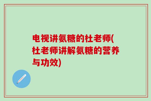 电视讲氨糖的杜老师(杜老师讲解氨糖的营养与功效)-第1张图片-氨糖科普网