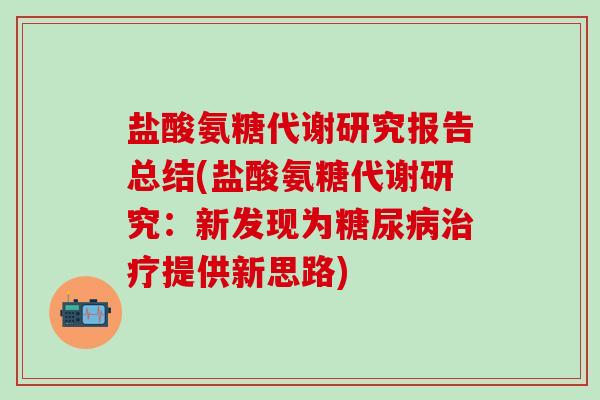盐酸氨糖代谢研究报告总结(盐酸氨糖代谢研究:新发现为糖尿病治疗提供新思路)-第1张图片-氨糖科普网 盐酸氨糖代谢研究报告总结(盐酸氨糖代谢研究:新发现为糖尿病治疗提供新思路)-第1张图片-氨糖科普网