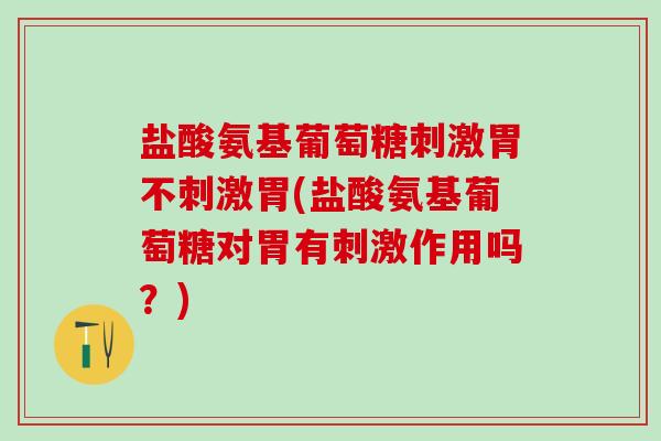 盐酸氨基葡萄糖刺激胃不刺激胃(盐酸氨基葡萄糖对胃有刺激作用吗?)-第1张图片-氨糖科普网 盐酸氨基葡萄糖刺激胃不刺激胃(盐酸氨基葡萄糖对胃有刺激作用吗?)-第1张图片-氨糖科普网