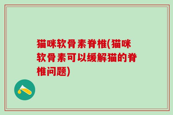 猫咪软骨素脊椎(猫咪软骨素可以缓解猫的脊椎问题)-第1张图片-氨糖科普网 猫咪软骨素脊椎(猫咪软骨素可以缓解猫的脊椎问题)-第1张图片-氨糖科普网