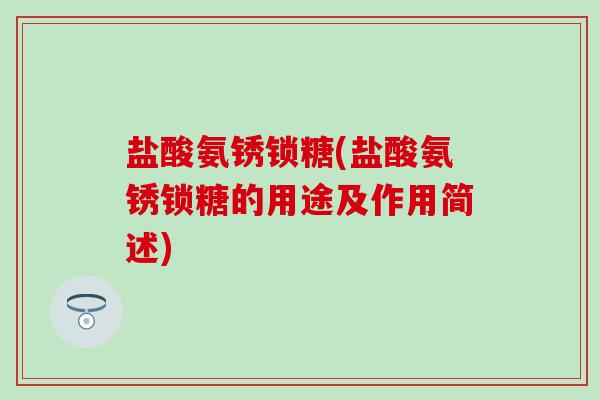 盐酸氨锈锁糖(盐酸氨锈锁糖的用途及作用简述)-第1张图片-氨糖科普网 盐酸氨锈锁糖(盐酸氨锈锁糖的用途及作用简述)-第1张图片-氨糖科普网
