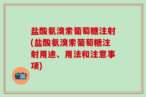 盐酸氨溴索葡萄糖注射(盐酸氨溴索葡萄糖注射用途、用法和注意事项)-第1张图片-氨糖科普网
