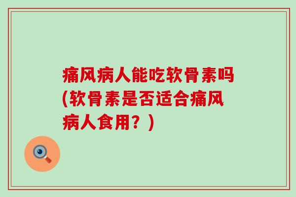 痛风病人能吃软骨素吗(软骨素是否适合痛风病人食用?)-第1张图片-氨糖科普网 痛风病人能吃软骨素吗(软骨素是否适合痛风病人食用?)-第1张图片-氨糖科普网