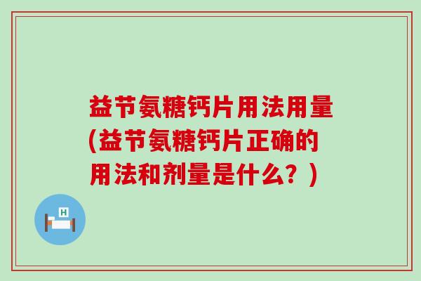 益节氨糖钙片用法用量(益节氨糖钙片正确的用法和剂量是什么?)-第1张图片-氨糖科普网 益节氨糖钙片用法用量(益节氨糖钙片正确的用法和剂量是什么?)-第1张图片-氨糖科普网