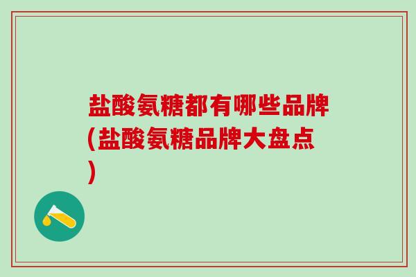 盐酸氨糖都有哪些品牌(盐酸氨糖品牌大盘点)-第1张图片-氨糖科普网 盐酸氨糖都有哪些品牌(盐酸氨糖品牌大盘点)-第1张图片-氨糖科普网