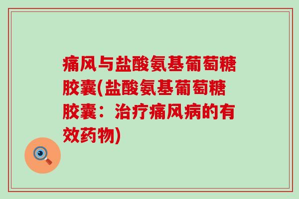 痛风与盐酸氨基葡萄糖胶囊(盐酸氨基葡萄糖胶囊:治疗痛风病的有效药物)-第1张图片-氨糖科普网 痛风与盐酸氨基葡萄糖胶囊(盐酸氨基葡萄糖胶囊:治疗痛风病的有效药物)-第1张图片-氨糖科普网