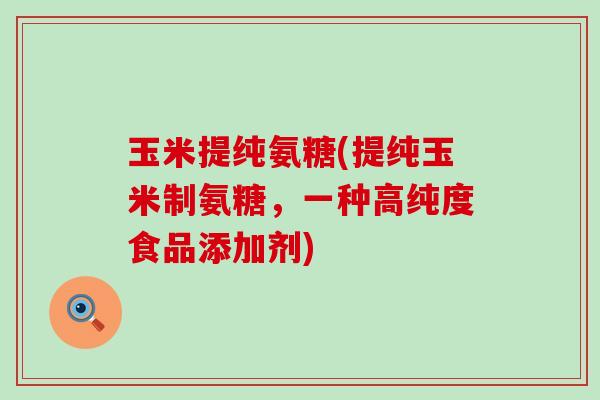 玉米提纯氨糖(提纯玉米制氨糖,一种高纯度食品添加剂)-第1张图片-氨糖科普网 玉米提纯氨糖(提纯玉米制氨糖,一种高纯度食品添加剂)-第1张图片-氨糖科普网