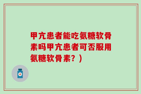 甲亢患者能吃氨糖软骨素吗甲亢患者可否服用氨糖软骨素?)-第1张图片-氨糖科普网 甲亢患者能吃氨糖软骨素吗甲亢患者可否服用氨糖软骨素?)-第1张图片-氨糖科普网
