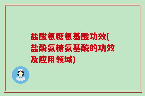 盐酸氨糖氨基酸功效(盐酸氨糖氨基酸的功效及应用领域)-第1张图片-氨糖科普网