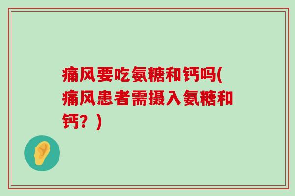 痛风要吃氨糖和钙吗(痛风患者需摄入氨糖和钙?)-第1张图片-氨糖科普网 痛风要吃氨糖和钙吗(痛风患者需摄入氨糖和钙?)-第1张图片-氨糖科普网
