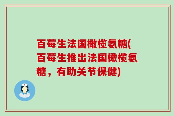 百莓生法国橄榄氨糖(百莓生推出法国橄榄氨糖,有助关节保健)-第1张图片-氨糖科普网 百莓生法国橄榄氨糖(百莓生推出法国橄榄氨糖,有助关节保健)-第1张图片-氨糖科普网