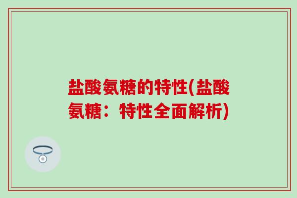 盐酸氨糖的特性(盐酸氨糖:特性全面解析)-第1张图片-氨糖科普网 盐酸氨糖的特性(盐酸氨糖:特性全面解析)-第1张图片-氨糖科普网