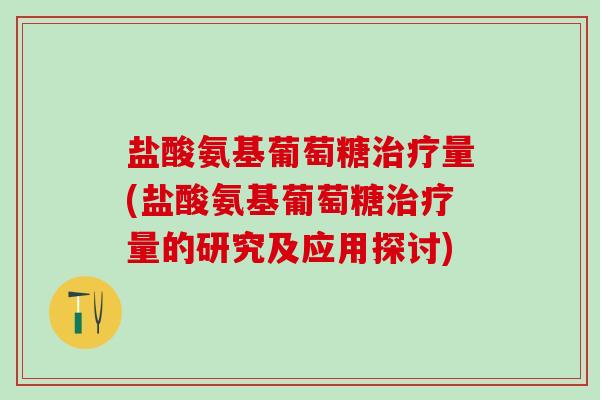 盐酸氨基葡萄糖治疗量(盐酸氨基葡萄糖治疗量的研究及应用探讨)-第1张图片-氨糖科普网 盐酸氨基葡萄糖治疗量(盐酸氨基葡萄糖治疗量的研究及应用探讨)-第1张图片-氨糖科普网