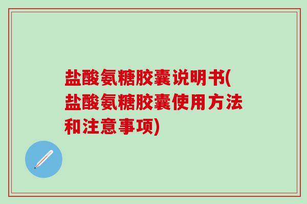 盐酸氨糖胶囊说明书(盐酸氨糖胶囊使用方法和注意事项)-第1张图片-氨糖科普网