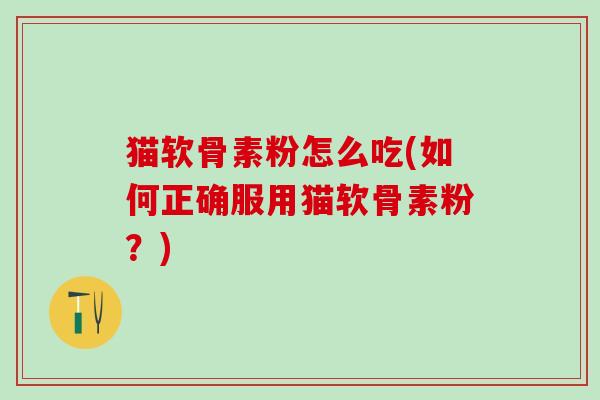 猫软骨素粉怎么吃(如何正确服用猫软骨素粉?)-第1张图片-氨糖科普网 猫软骨素粉怎么吃(如何正确服用猫软骨素粉?)-第1张图片-氨糖科普网