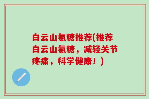 白云山氨糖推荐(推荐白云山氨糖，减轻关节疼痛，科学健康！)-第1张图片-氨糖科普网