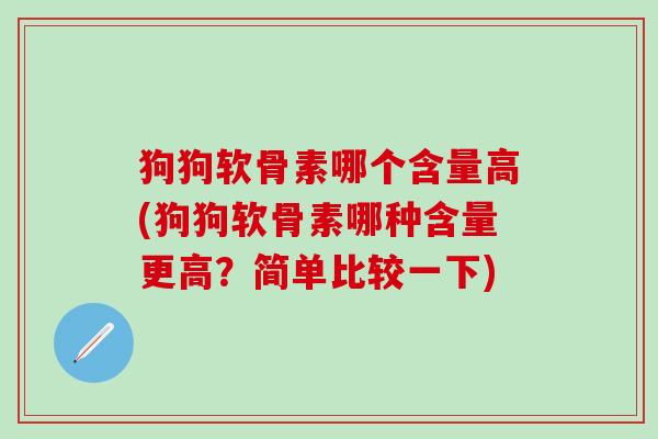 狗狗软骨素哪个含量高(狗狗软骨素哪种含量更高?简单比较一下)-第1张图片-氨糖科普网 狗狗软骨素哪个含量高(狗狗软骨素哪种含量更高?简单比较一下)-第1张图片-氨糖科普网