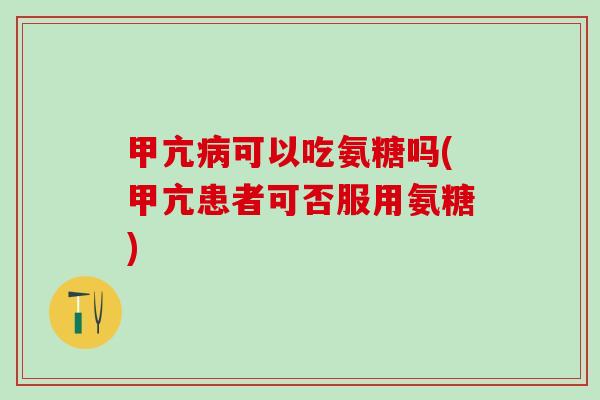 甲亢病可以吃氨糖吗(甲亢患者可否服用氨糖)-第1张图片-氨糖科普网 甲亢病可以吃氨糖吗(甲亢患者可否服用氨糖)-第1张图片-氨糖科普网