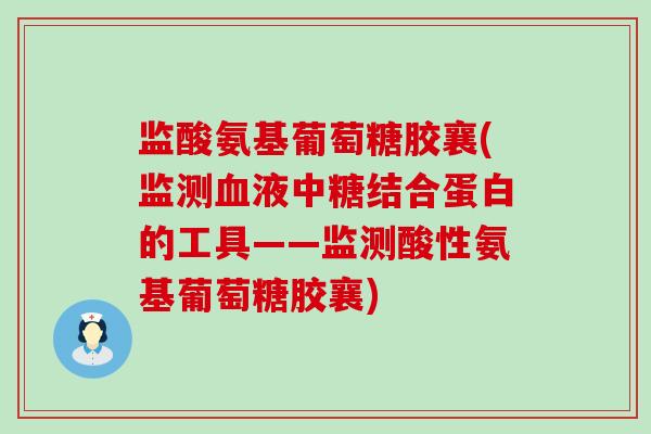 监酸氨基葡萄糖胶襄(监测血液中糖结合蛋白的工具——监测酸性氨基葡萄糖胶襄)-第1张图片-氨糖科普网 监酸氨基葡萄糖胶襄(监测血液中糖结合蛋白的工具——监测酸性氨基葡萄糖胶襄)-第1张图片-氨糖科普网