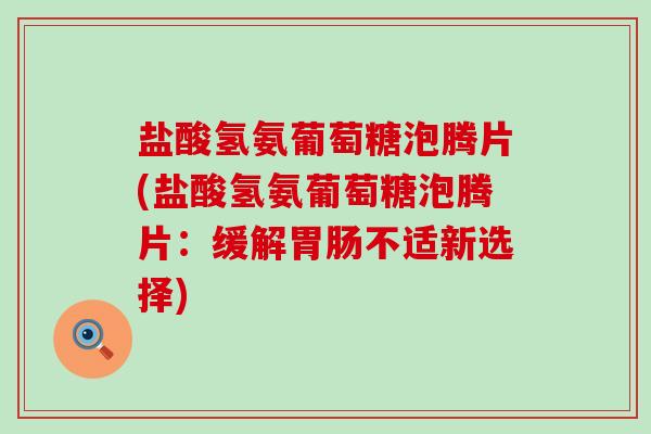 盐酸氢氨葡萄糖泡腾片(盐酸氢氨葡萄糖泡腾片:缓解胃肠不适新选择)-第1张图片-氨糖科普网 盐酸氢氨葡萄糖泡腾片(盐酸氢氨葡萄糖泡腾片:缓解胃肠不适新选择)-第1张图片-氨糖科普网