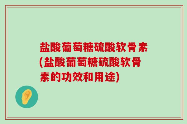 盐酸葡萄糖硫酸软骨素(盐酸葡萄糖硫酸软骨素的功效和用途)-第1张图片-氨糖科普网 盐酸葡萄糖硫酸软骨素(盐酸葡萄糖硫酸软骨素的功效和用途)-第1张图片-氨糖科普网