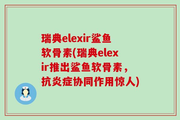 瑞典elexir鲨鱼软骨素(瑞典elexir推出鲨鱼软骨素,抗炎症协同作用惊人)-第1张图片-氨糖科普网 瑞典elexir鲨鱼软骨素(瑞典elexir推出鲨鱼软骨素,抗炎症协同作用惊人)-第1张图片-氨糖科普网
