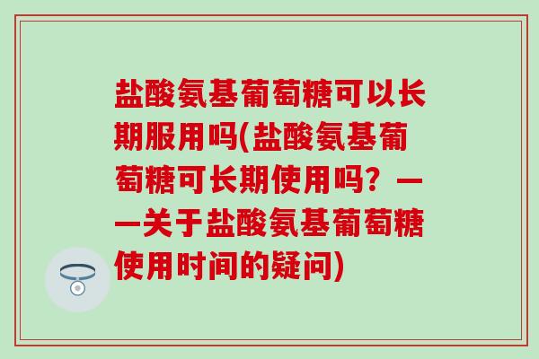 盐酸氨基葡萄糖可以长期服用吗(盐酸氨基葡萄糖可长期使用吗？——关于盐酸氨基葡萄糖使用时间的疑问)-第1张图片-氨糖科普网