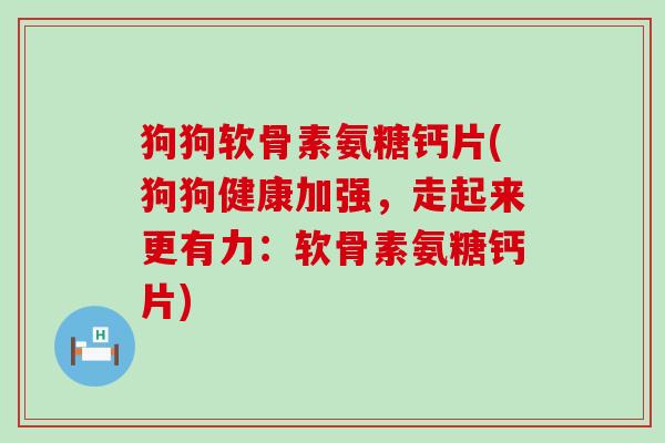 狗狗软骨素氨糖钙片(狗狗健康加强，走起来更有力：软骨素氨糖钙片)-第1张图片-氨糖科普网