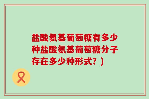 盐酸氨基葡萄糖有多少种盐酸氨基葡萄糖分子存在多少种形式?)-第1张图片-氨糖科普网 盐酸氨基葡萄糖有多少种盐酸氨基葡萄糖分子存在多少种形式?)-第1张图片-氨糖科普网