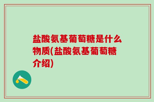 盐酸氨基葡萄糖是什么物质(盐酸氨基葡萄糖介绍)-第1张图片-氨糖科普网 盐酸氨基葡萄糖是什么物质(盐酸氨基葡萄糖介绍)-第1张图片-氨糖科普网