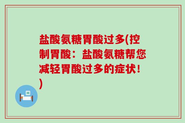 盐酸氨糖胃酸过多(控制胃酸：盐酸氨糖帮您减轻胃酸过多的症状！)-第1张图片-氨糖科普网