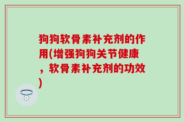 狗狗软骨素补充剂的作用(增强狗狗关节健康,软骨素补充剂的功效)-第1张图片-氨糖科普网 狗狗软骨素补充剂的作用(增强狗狗关节健康,软骨素补充剂的功效)-第1张图片-氨糖科普网