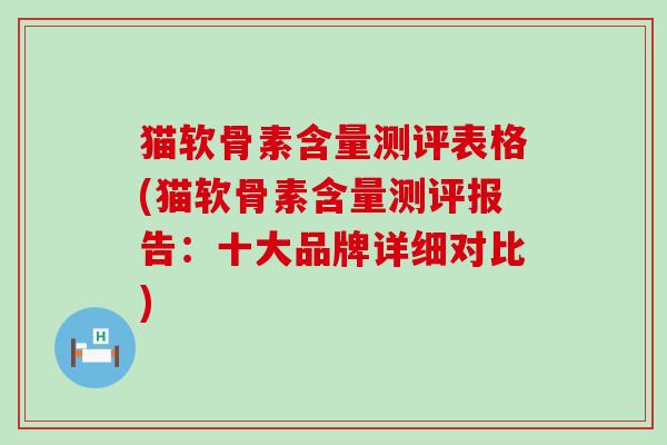 猫软骨素含量测评表格(猫软骨素含量测评报告:十大品牌详细对比)-第1张图片-氨糖科普网 猫软骨素含量测评表格(猫软骨素含量测评报告:十大品牌详细对比)-第1张图片-氨糖科普网