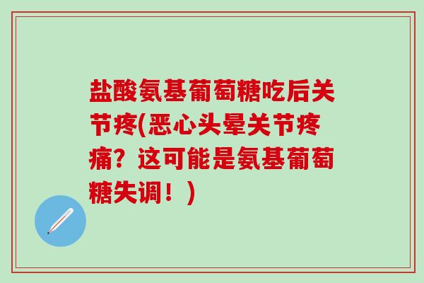 盐酸氨基葡萄糖吃后关节疼(恶心头晕关节疼痛?这可能是氨基葡萄糖失调!)-第1张图片-氨糖科普网 盐酸氨基葡萄糖吃后关节疼(恶心头晕关节疼痛?这可能是氨基葡萄糖失调!)-第1张图片-氨糖科普网