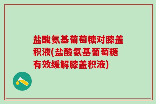 盐酸氨基葡萄糖对膝盖积液(盐酸氨基葡萄糖有效缓解膝盖积液)-第1张图片-氨糖科普网 盐酸氨基葡萄糖对膝盖积液(盐酸氨基葡萄糖有效缓解膝盖积液)-第1张图片-氨糖科普网
