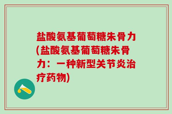 盐酸氨基葡萄糖朱骨力(盐酸氨基葡萄糖朱骨力:一种新型关节炎治疗药物)-第1张图片-氨糖科普网 盐酸氨基葡萄糖朱骨力(盐酸氨基葡萄糖朱骨力:一种新型关节炎治疗药物)-第1张图片-氨糖科普网