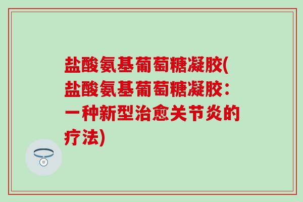 盐酸氨基葡萄糖凝胶(盐酸氨基葡萄糖凝胶：一种新型治愈关节炎的疗法)-第1张图片-氨糖科普网