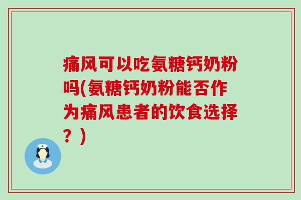 痛风可以吃氨糖钙奶粉吗(氨糖钙奶粉能否作为痛风患者的饮食选择?)-第1张图片-氨糖科普网 痛风可以吃氨糖钙奶粉吗(氨糖钙奶粉能否作为痛风患者的饮食选择?)-第1张图片-氨糖科普网