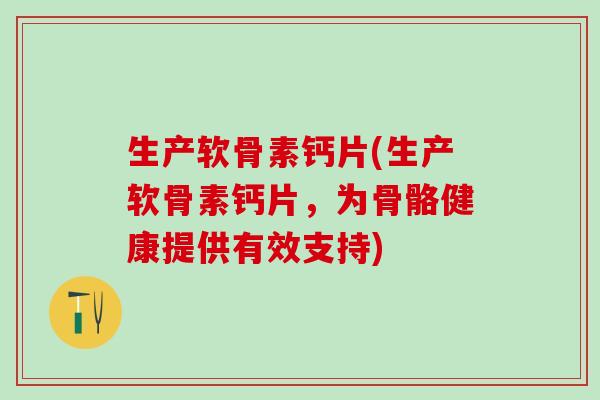 生产软骨素钙片(生产软骨素钙片,为骨骼健康提供有效支持)-第1张图片-氨糖科普网 生产软骨素钙片(生产软骨素钙片,为骨骼健康提供有效支持)-第1张图片-氨糖科普网