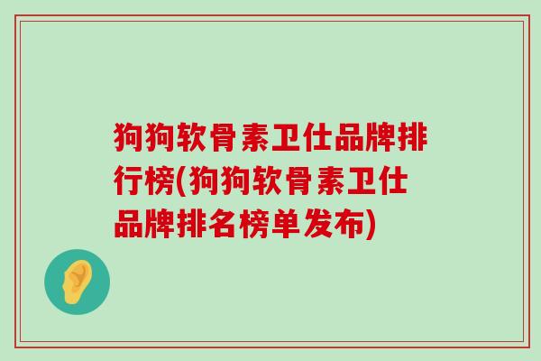 狗狗软骨素卫仕品牌排行榜(狗狗软骨素卫仕品牌排名榜单发布)-第1张图片-氨糖科普网 狗狗软骨素卫仕品牌排行榜(狗狗软骨素卫仕品牌排名榜单发布)-第1张图片-氨糖科普网